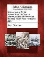 bokomslag A Letter to the Right Honourable the Earl of Selkirk, on His Settlement at the Red River, Near Hudson's Bay.