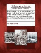 J. Calvin Smith, J Calvin Smith - The Western Tourist and Emigrant's Guide: With a Compendious Gazetteer of the States of Ohio, Michigan, Indiana, Illinois, and Missouri, and the Terri, Häftad
