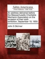 bokomslag An Address Delivered Before the Massachusetts Charitable Mechanic Association on the Occasion of Their Sixth Exhibition, September 19, 1850.