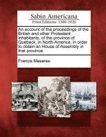 bokomslag An Account of the Proceedings of the British and Other Protestant Inhabitants, of the Province of Quebeck, in North-America, in Order to Obtain an House of Assembly in That Province.