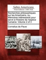 Recherches Philosophiques Sur Les Americains, Ou, M Moires Int Ressants Pour Servir L'Histoire de L'Esp Ce Humaine. Volume 2 of 3 1
