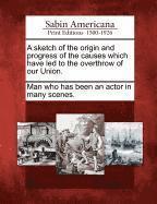 bokomslag A Sketch of the Origin and Progress of the Causes Which Have Led to the Overthrow of Our Union.