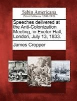 bokomslag Speeches Delivered at the Anti-Colonization Meeting, in Exeter Hall, London, July 13, 1833.