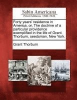 bokomslag Forty Years' Residence in America, Or, the Doctrine of a Particular Providence Exemplified in the Life of Grant Thorburn, Seedsman, New York.