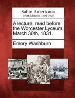 Emory Washburn - Lecture, Read Before the Worcester Lyceum, March 30th, 1831., Häftad