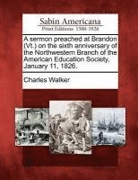 Charles Walker - Sermon Preached at Brandon (Vt.) on the Sixth Anniversary of the Northwestern Branch of the American Education Society, January 11, 1826., Häftad