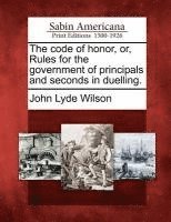 Code of Honor, Or, Rules for the Government of Principals and Seconds in Duelling.