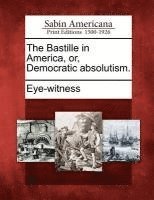 bokomslag The Bastille in America, Or, Democratic Absolutism.