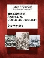 Bastille in America, Or, Democratic Absolutism. 1