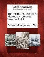 Robert Montgomery Bird - The Infidel, Or, the Fall of Mexico: A Romance. Volume 1 of 2, Häftad