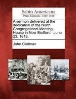 John Codman - Sermon Delivered at the Dedication of the North Congregational Meeting-House in New-Bedford, Häftad
