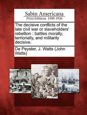 The Decisive Conflicts of the Late Civil War or Slaveholders' Rebellion 1