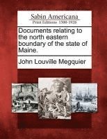 bokomslag Documents Relating to the North Eastern Boundary of the State of Maine.