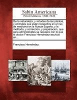 bokomslag De la naturaleza, y virtudes de las plantas, y animales que estan receuidos en el vso de medicina en la Nueua Espaa, y la methodo, y correccion, y preparacion, que para administrallas se requiere