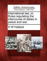 bokomslag International law, or, Rules regulating the intercourse of states in peace and war.