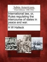 H W Halleck, H. W. Halleck - International law, or, Rules regulating the intercourse of states in peace and war., Häftad
