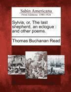 Thomas Buchanan Read - Sylvia, Or, the Last Shepherd, an Eclogue, Häftad