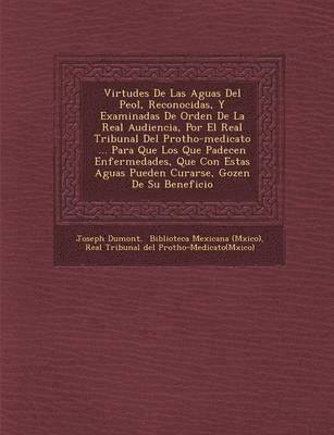 Virtudes De Las Aguas Del Pe�ol, Reconocidas, Y Examinadas De Orden De La Real Audiencia, Por El Real Tribunal Del Protho-medicato ... Para Que Los Que Padecen Enfermedades, Que Con Estas Aguas Pueden Curarse, Gozen De Su Beneficio