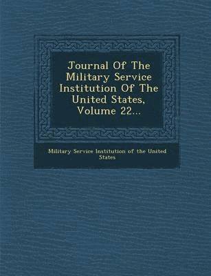 Journal of the Military Service Institution of the United States, Volume 22... 1