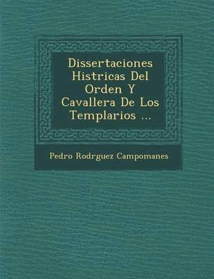 Dissertaciones Hist ricas Del Orden Y Cavaller a De Los Templarios ... 1