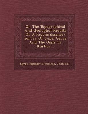 bokomslag On the Topographical and Geological Results of a Reconnaissance-Survey of Jebel Garra and the Oasis of Kurkur...