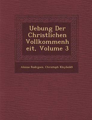 Uebung Der Christlichen Vollkommenheit, Volume 3 1