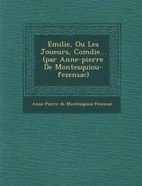 bokomslag Emilie, Ou Les Joueurs, Com Die... (Par Anne-Pierre de Montesquiou-Fezensac)