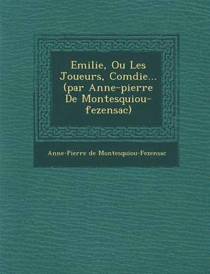 bokomslag Emilie, Ou Les Joueurs, Com Die... (Par Anne-Pierre de Montesquiou-Fezensac)