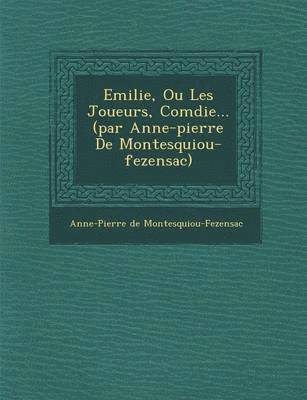 Emilie, Ou Les Joueurs, Com Die... (Par Anne-Pierre de Montesquiou-Fezensac) 1