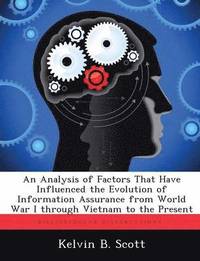 bokomslag An Analysis of Factors That Have Influenced the Evolution of Information Assurance from World War I through Vietnam to the Present