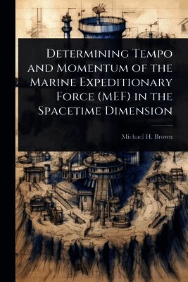 Michael H Brown - Determining Tempo and Momentum of the Marine Expeditionary Force (MEF) in the Spacetime Dimension, Häftad