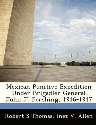 bokomslag Mexican Punitive Expedition Under Brigadier General John J. Pershing, 1916-1917