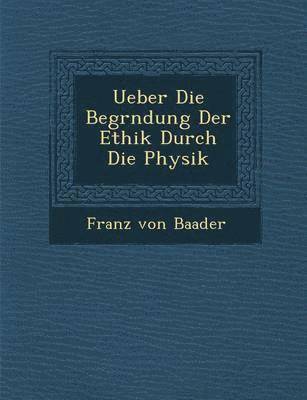 Ueber Die Begr&#65533;ndung Der Ethik Durch Die Physik 1