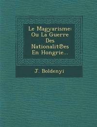 bokomslag Le Magyarisme: Ou La Guerre Des Nationalit Es En Hongrie...