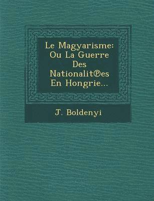 bokomslag Le Magyarisme: Ou La Guerre Des Nationalit Es En Hongrie...
