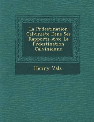 bokomslag La Pr&#65533;destination Calviniste Dans Ses Rapports Avec La Pr&#65533;destination Calvinienne