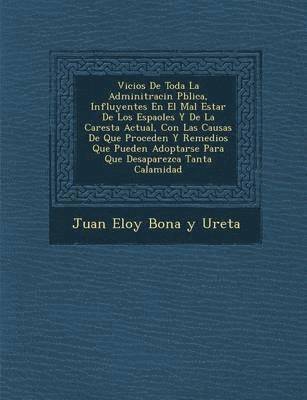 bokomslag Vicios de Toda La Adminitraci N P Blica, Influyentes En El Mal Estar de Los Espa Oles y de La Carest a Actual, Con Las Causas de Que Proceden y Remedi