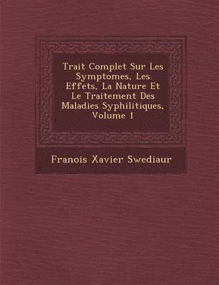 bokomslag Trait Complet Sur Les Symptomes, Les Effets, La Nature Et Le Traitement Des Maladies Syphilitiques, Volume 1