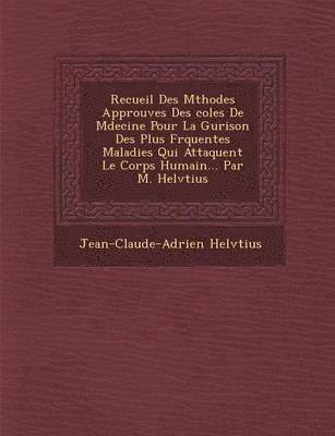 bokomslag Recueil Des M&#65533;thodes Approuv&#65533;es Des &#65533;coles De M&#65533;decine Pour La Gu&#65533;rison Des Plus Fr&#65533;quentes Maladies Qui Attaquent Le Corps Humain... Par M. Helv&#65533;tius