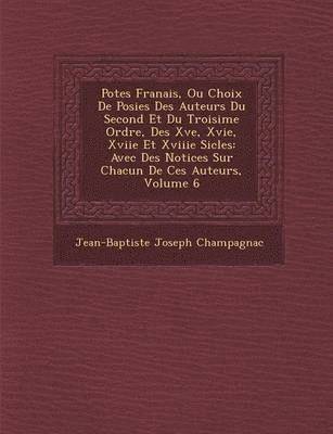 Po Tes Fran Ais, Ou Choix de Po Sies Des Auteurs Du Second Et Du Troisi Me Ordre, Des Xve, Xvie, Xviie Et Xviiie Si Cles 1