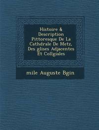 bokomslag Histoire & Description Pittoresque De La Cath&#65533;drale De Metz, Des &#65533;glises Adjacentes Et Coll&#65533;giales