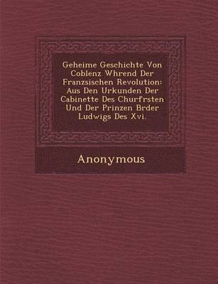 bokomslag Geheime Geschichte Von Coblenz W Hrend Der Franz Sischen Revolution
