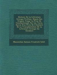 bokomslag Histoire de La Litt Rature Grecque Profane, Depuis Son Origine Jusqu' La Prise de Constantinople Par Les Turcs, Suivie D'Un PR Cis de L'Histoire de La