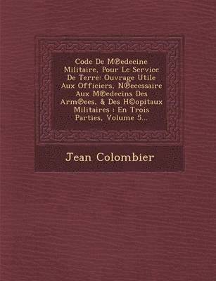 bokomslag Code de M Edecine Militaire, Pour Le Service de Terre: Ouvrage Utile Aux Officiers, N Ecessaire Aux M Edecins Des Arm Ees, & Des H(c)Opitaux Militaire