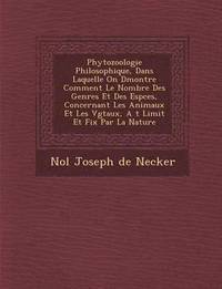 bokomslag Phytozoologie Philosophique, Dans Laquelle on D Montre Comment Le Nombre Des Genres Et Des ESP Ces, Concernant Les Animaux Et Les V G Taux, A T Limit