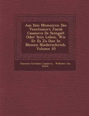 Aus Den Memoiren Des Venetianers Jacob Casanova De Seingalt Oder Sein Leben, Wie Er Es Zu Dux In B�hmen Niederschrieb, Volume 10