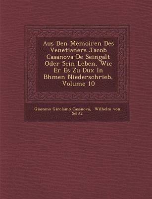 Aus Den Memoiren Des Venetianers Jacob Casanova De Seingalt Oder Sein Leben, Wie Er Es Zu Dux In B&#65533;hmen Niederschrieb, Volume 10 1