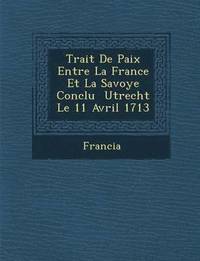 bokomslag Trait de Paix Entre La France Et La Savoye Conclu Utrecht Le 11 Avril 1713