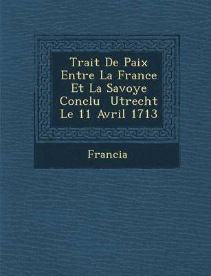 Francia - Trait� De Paix Entre La France Et La Savoye Conclu � Utrecht Le 11 Avril 1713, Häftad