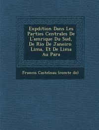 bokomslag Exp Dition Dans Les Parties Centrales de L'Am Rique Du Sud, de Rio de Janeiro Lima, Et de Lima Au Para